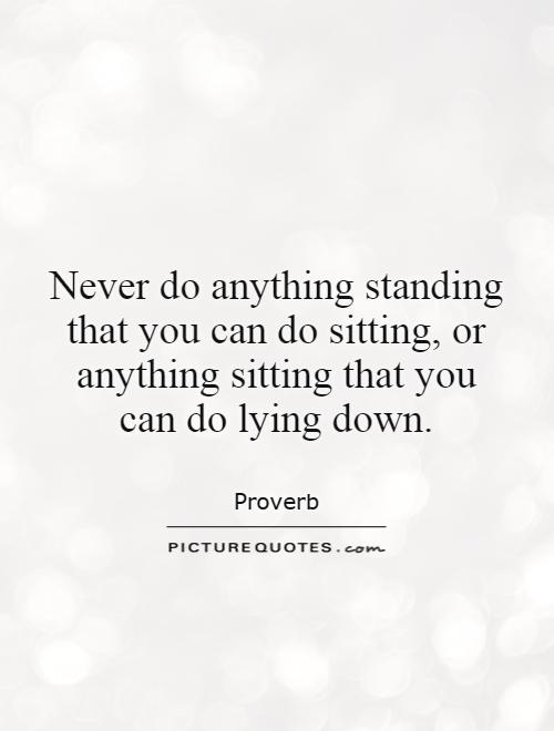 Never do anything standing that you can do sitting, or anything sitting that you can do lying down Picture Quote #1
