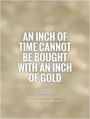 An inch of time cannot be bought with an inch of gold Picture Quote #1