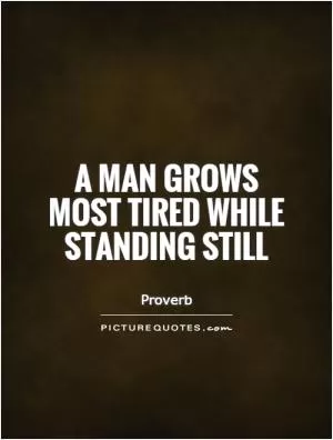 A man grows most tired while standing still Picture Quote #1