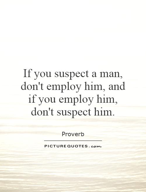 If you suspect a man, don't employ him, and if you employ him, don't suspect him Picture Quote #1