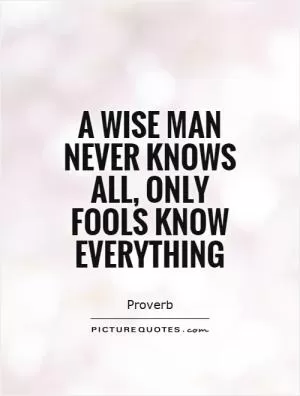 A wise man never knows all, only fools know everything Picture Quote #1