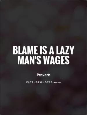 Blame is a lazy man's wages Picture Quote #1