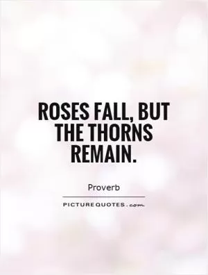 Roses fall, but the thorns remain Picture Quote #1