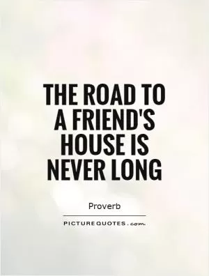 The road to a friend's house is never long Picture Quote #1