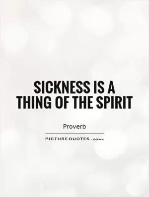 Sickness is a thing of the spirit Picture Quote #1