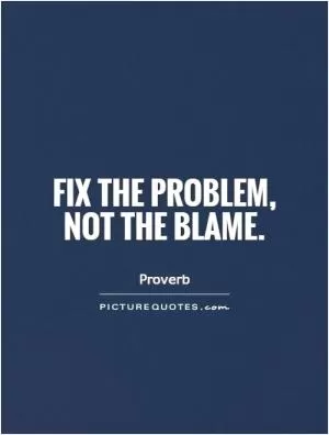 Fix the problem, not the blame Picture Quote #1