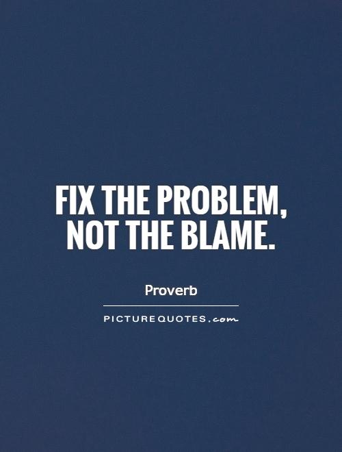 Fix the problem, not the blame Picture Quote #1