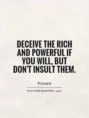Deceive the rich and powerful if you will, but don't insult them Picture Quote #1