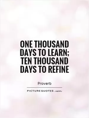 One thousand days to learn; ten thousand days to refine Picture Quote #1