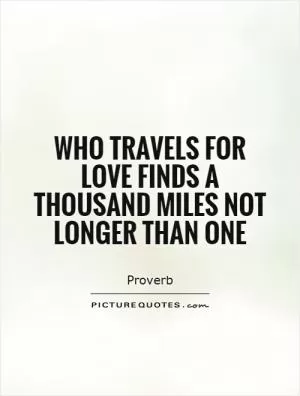 Who travels for love finds a thousand miles not longer than one Picture Quote #1