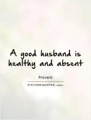 A good husband is healthy and absent Picture Quote #1