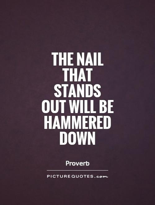The nail that stands out will be hammered down Picture Quote #1