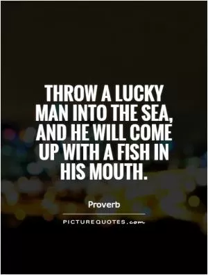 Throw a lucky man into the sea, and he will come up with a fish in his mouth Picture Quote #1