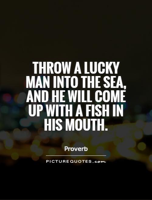 Throw a lucky man into the sea, and he will come up with a fish in his mouth Picture Quote #1