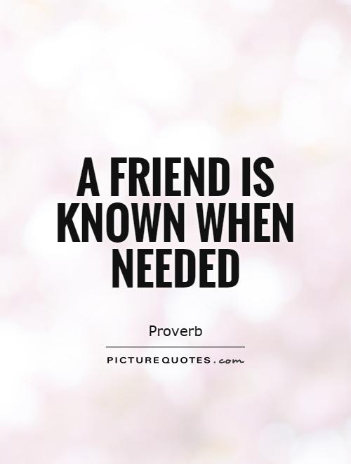 A friend is known when needed Picture Quote #1
