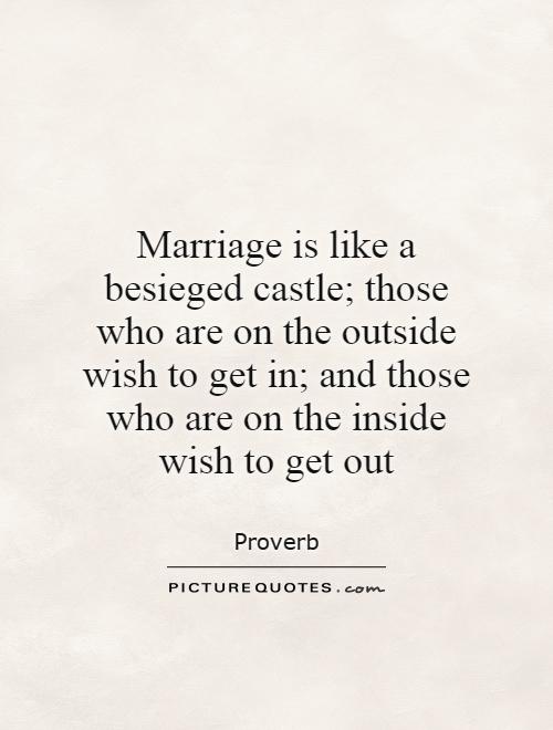 Marriage is like a besieged castle; those who are on the outside wish to get in; and those who are on the inside wish to get out Picture Quote #1