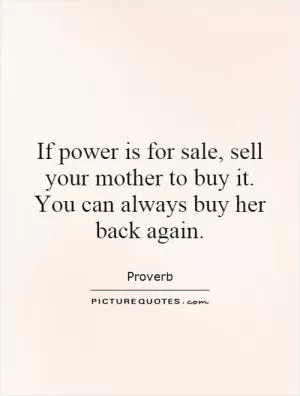 If power is for sale, sell your mother to buy it. You can always buy her back again Picture Quote #1