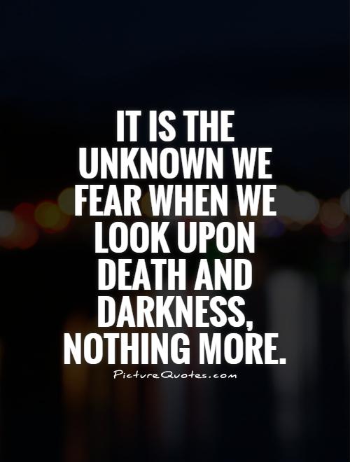 It is the unknown we fear when we look upon death and darkness, nothing more Picture Quote #1