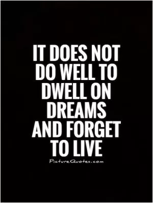 It does not do well to dwell on dreams and forget to live Picture Quote #1