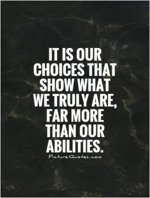 It is our choices that show what we truly are, far more than our abilities Picture Quote #1