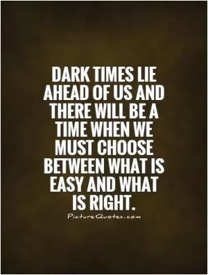 Dark times lie ahead of us and there will be a time when we must choose between what is easy and what is right Picture Quote #1