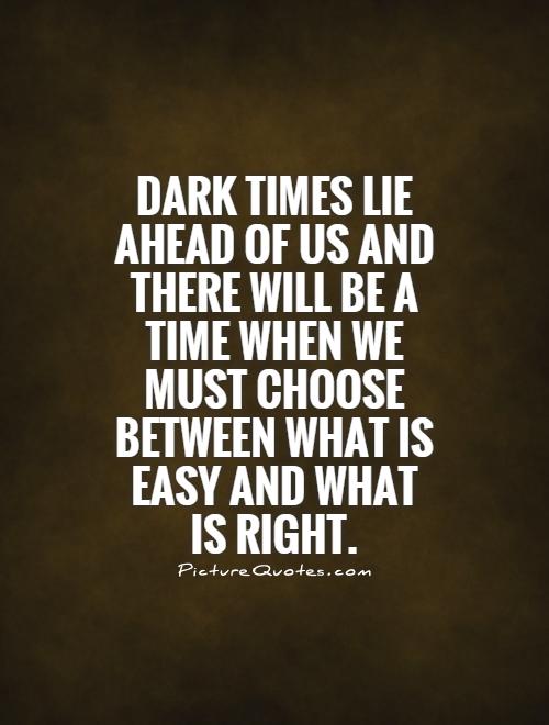 Dark times lie ahead of us and there will be a time when we must choose between what is easy and what is right Picture Quote #1