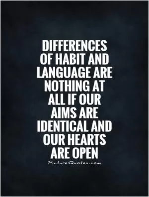 Differences of habit and language are nothing at all if our aims are identical and our hearts are open Picture Quote #1