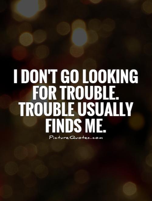 I don't go looking for trouble. Trouble usually finds me Picture Quote #1