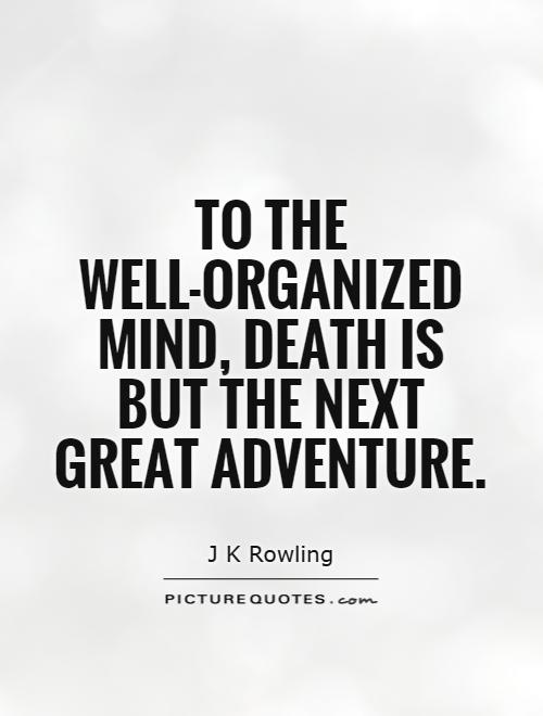 To the well-organized mind, death is but the next great adventure Picture Quote #1