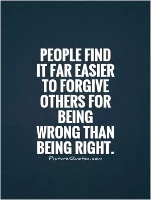 People find it far easier to forgive others for being wrong than being right Picture Quote #1