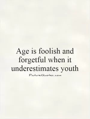 Age is foolish and forgetful when it underestimates youth Picture Quote #1