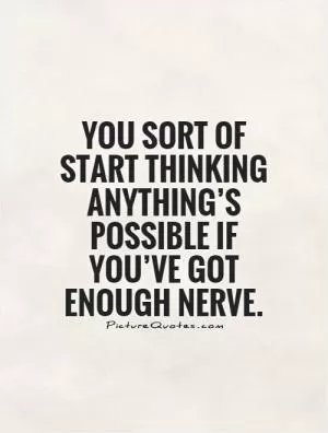 You sort of start thinking anything’s possible if you’ve got enough nerve Picture Quote #1