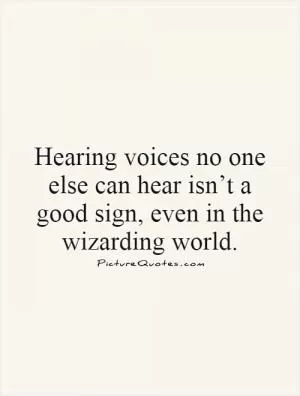 Hearing voices no one else can hear isn’t a good sign, even in the wizarding world Picture Quote #1