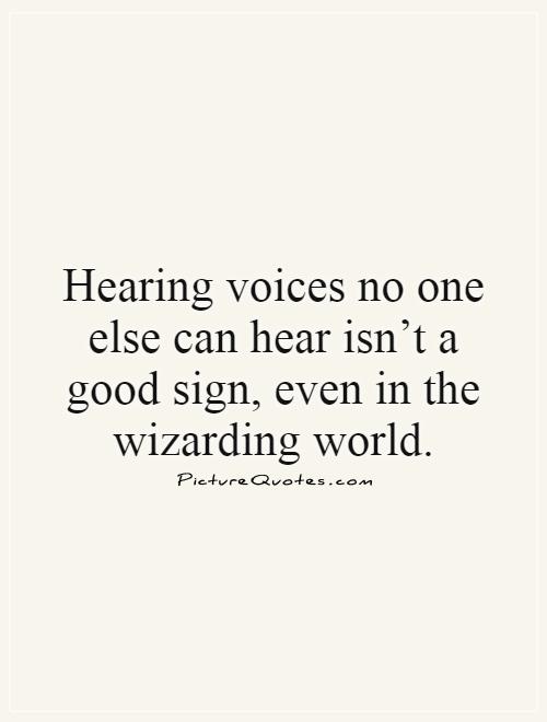 Hearing voices no one else can hear isn't a good sign, even in the wizarding world Picture Quote #1