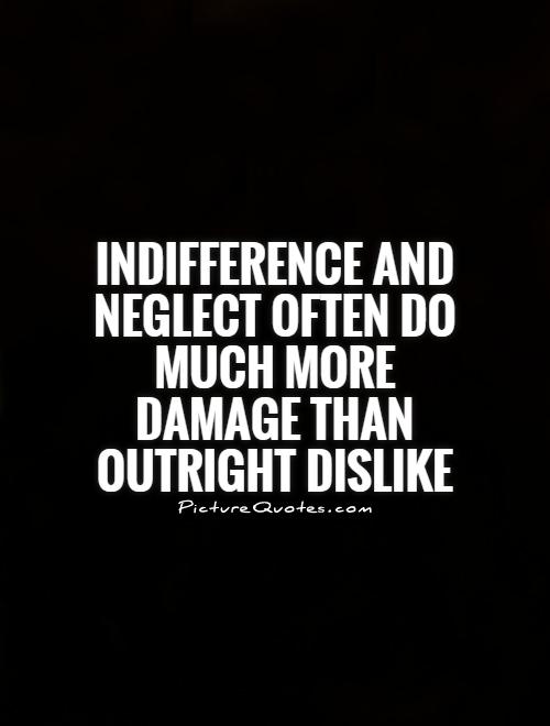 Indifference and neglect often do much more damage than outright dislike Picture Quote #1