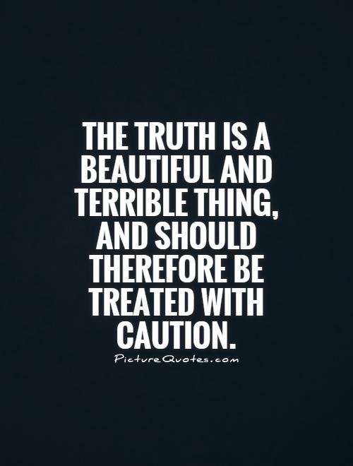 The truth is a beautiful and terrible thing, and should therefore be treated with caution Picture Quote #1