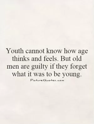 Youth cannot know how age thinks and feels. But old men are guilty if they forget what it was to be young Picture Quote #1