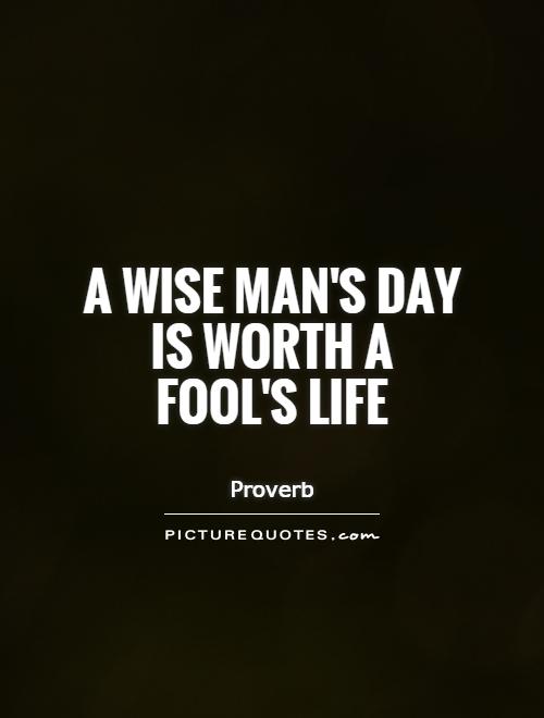 A wise man's day is worth a fool's life Picture Quote #1