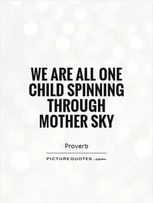 We are all one child spinning through Mother Sky Picture Quote #1