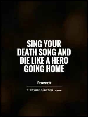 Sing your death song and die like a hero going home Picture Quote #1