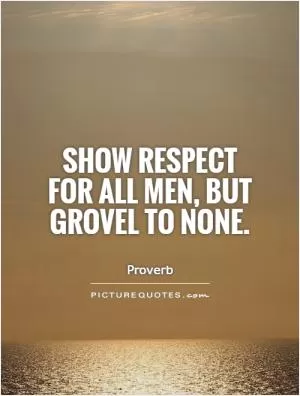 Show respect for all men, but grovel to none Picture Quote #1
