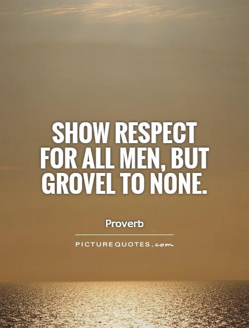 Show respect for all men, but grovel to none Picture Quote #1