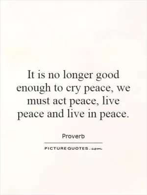 It is no longer good enough to cry peace, we must act peace, live peace and live in peace Picture Quote #1