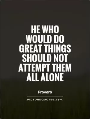 He who would do great things should not attempt them all alone Picture Quote #1