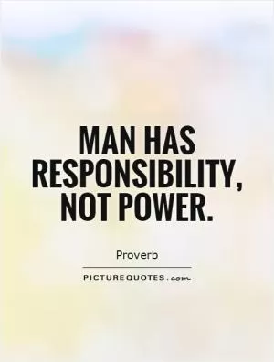 Man has responsibility, not power Picture Quote #1