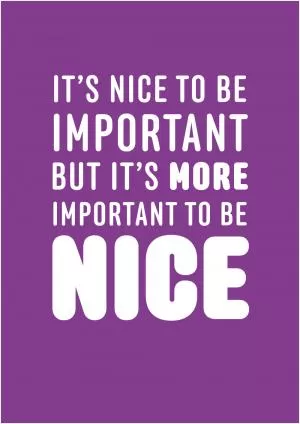 It's nice to be important, but it's more important to be nice Picture Quote #1