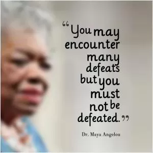You may encounter many defeats but you must not be defeated Picture Quote #1