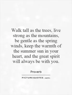 Walk tall as the trees, live strong as the mountains, be gentle as the spring winds, keep the warmth of the summer sun in your heart, and the great spirit will always be with you Picture Quote #1