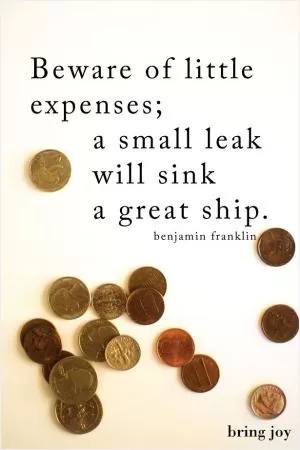 Beware of little expenses. A small leak will sink a great ship Picture Quote #1