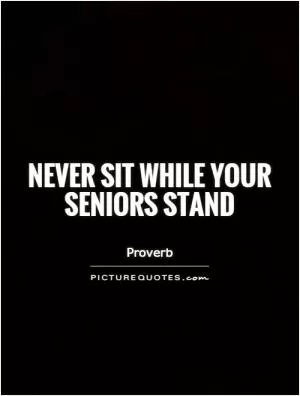 Never sit while your seniors stand Picture Quote #1